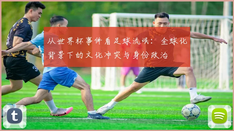 从世界杯事件看足球流氓：全球化背景下的文化冲突与身份政治